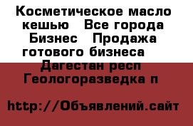 Косметическое масло кешью - Все города Бизнес » Продажа готового бизнеса   . Дагестан респ.,Геологоразведка п.